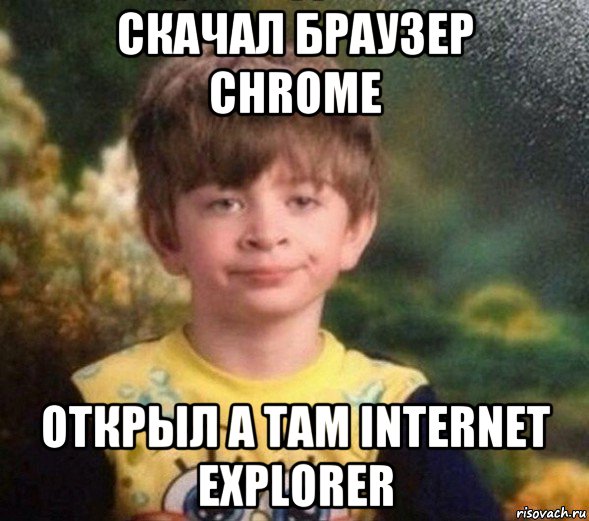 скачал браузер chrome открыл а там internet explorer, Мем Недовольный пацан