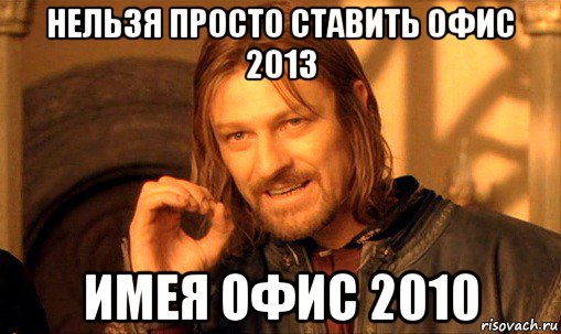 нельзя просто ставить офис 2013 имея офис 2010, Мем Нельзя просто так взять и (Боромир мем)