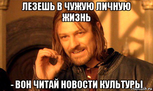 лезешь в чужую личную жизнь - вон читай новости культуры, Мем Нельзя просто так взять и (Боромир мем)