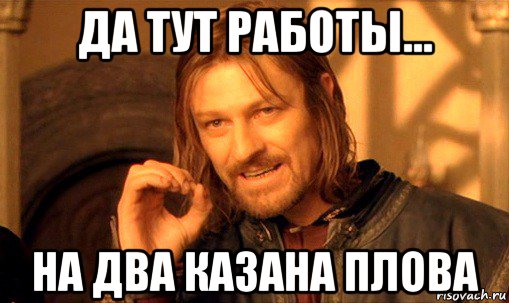 да тут работы... на два казана плова, Мем Нельзя просто так взять и (Боромир мем)