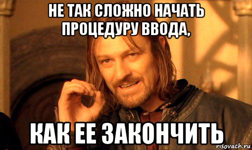 не так сложно начать процедуру ввода, как ее закончить, Мем Нельзя просто так взять и (Боромир мем)