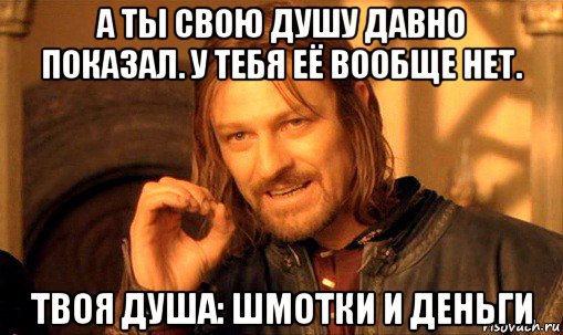 а ты свою душу давно показал. у тебя её вообще нет. твоя душа: шмотки и деньги, Мем Нельзя просто так взять и (Боромир мем)