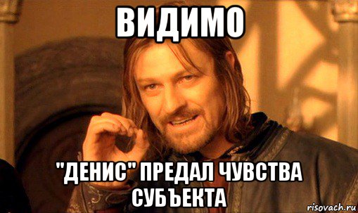 видимо "денис" предал чувства субъекта, Мем Нельзя просто так взять и (Боромир мем)