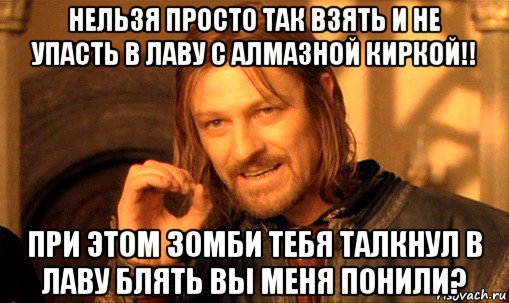 нельзя просто так взять и не упасть в лаву с алмазной киркой!! при этом зомби тебя талкнул в лаву блять вы меня понили?, Мем Нельзя просто так взять и (Боромир мем)