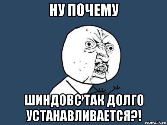 ну почему шиндовс так долго устанавливается?!, Мем Ну почему