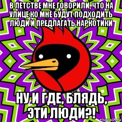 в летстве мне говорили, что на улице ко мне будут подходить люди и предлагать наркотики ну и где, блядь, эти люди?!, Мем Омская птица