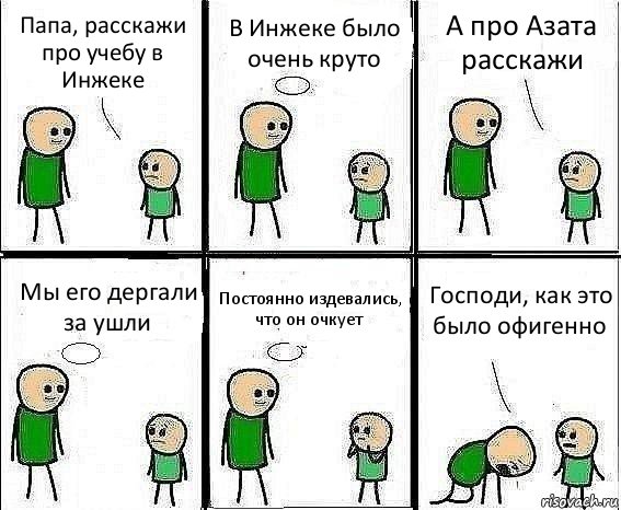 Папа, расскажи про учебу в Инжеке В Инжеке было очень круто А про Азата расскажи Мы его дергали за ушли Постоянно издевались, что он очкует Господи, как это было офигенно