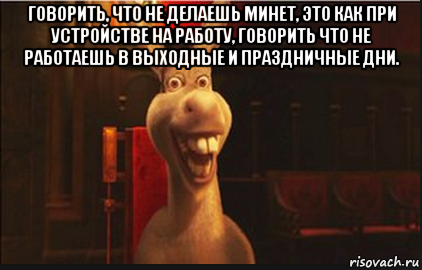 говорить, что не делаешь минет, это как при устройстве на работу, говорить что не работаешь в выходные и праздничные дни. , Мем Осел из Шрека