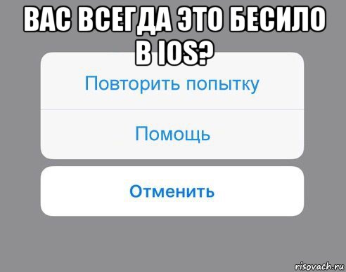 вас всегда это бесило в ios? , Мем Отменить Помощь Повторить попытку