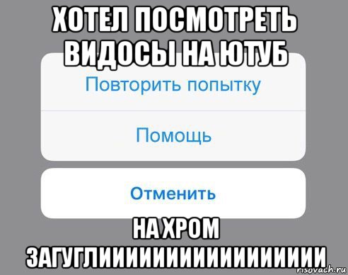 хотел посмотреть видосы на ютуб на хром загуглиииииииииииииииии, Мем Отменить Помощь Повторить попытку