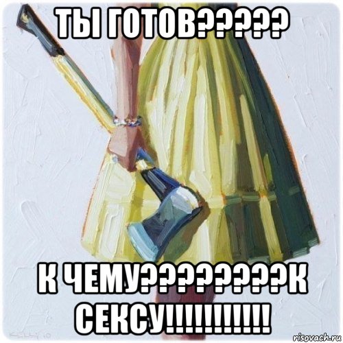 ты готов????? к чему????????к сексу!!!!!!!!!!!, Мем  парень говоришь мой нравится