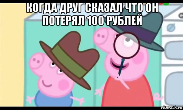 когда друг сказал что он потерял 100 рублей , Мем  Пеппа холмс