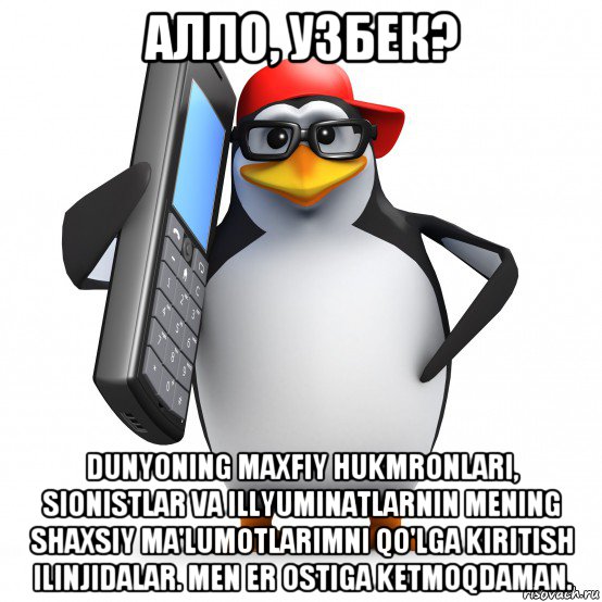 алло, узбек? dunyoning maxfiy hukmronlari, sionistlar va illyuminatlarnin mening shaxsiy ma'lumotlarimni qo'lga kiritish ilinjidalar. men er ostiga ketmoqdaman., Мем   Пингвин звонит