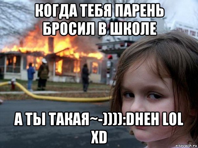 когда тебя парень бросил в школе а ты такая~-)))):dheh lol xd