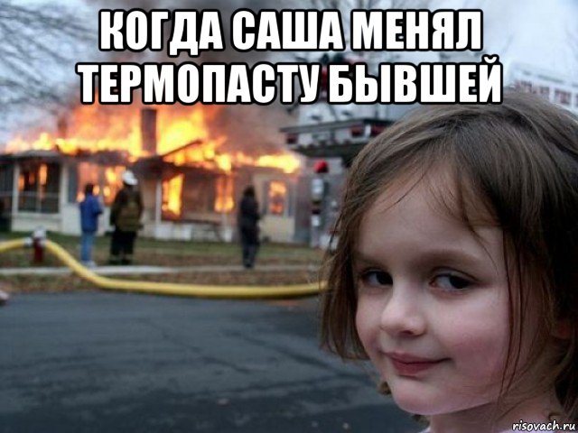 когда саша менял термопасту бывшей 