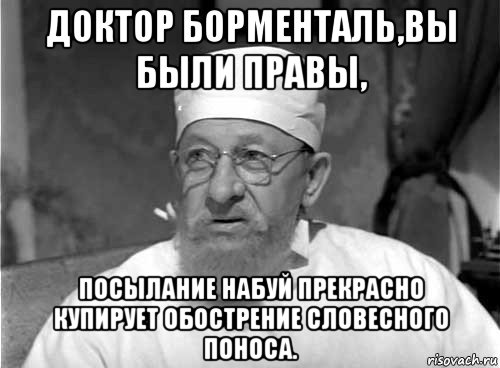 доктор борменталь,вы были правы, посылание набуй прекрасно купирует обострение словесного поноса., Мем Профессор Преображенский