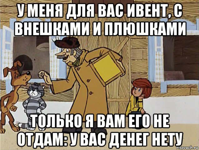 у меня для вас ивент, с внешками и плюшками только я вам его не отдам: у вас денег нету, Мем Печкин из Простоквашино