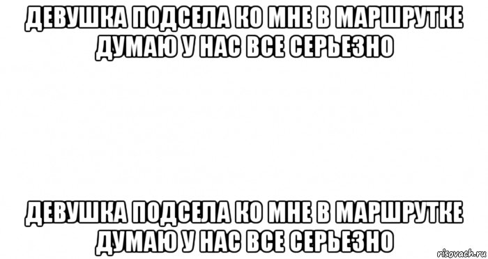 девушка подсела ко мне в маршрутке думаю у нас все серьезно девушка подсела ко мне в маршрутке думаю у нас все серьезно