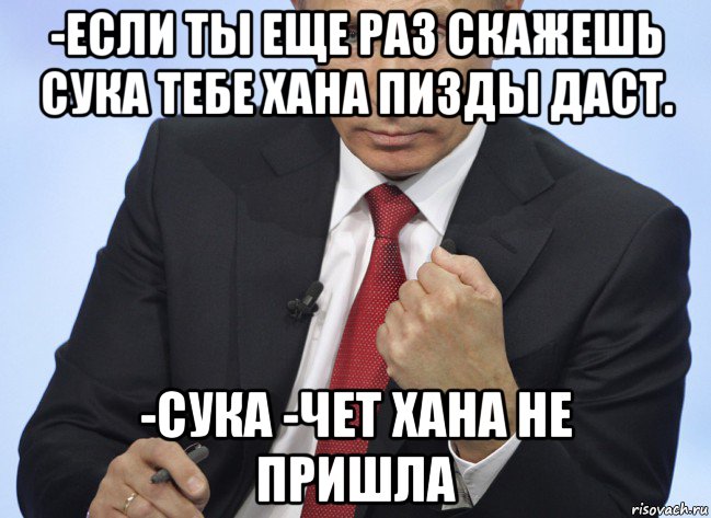 -если ты еще раз скажешь сука тебе хана пизды даст. -сука -чет хана не пришла, Мем Путин показывает кулак