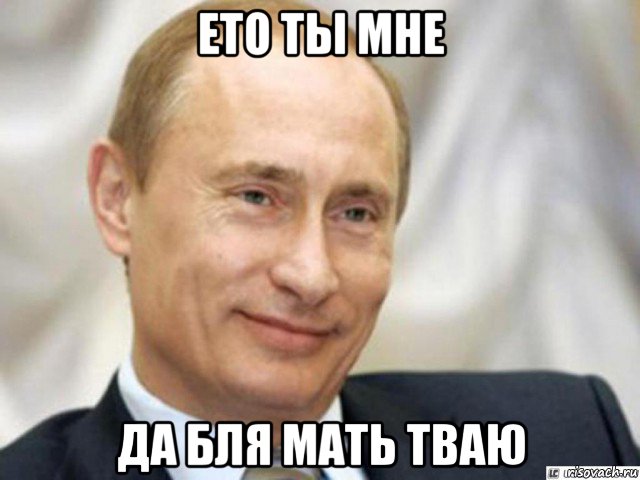 ето ты мне да бля мать тваю, Мем Ухмыляющийся Путин