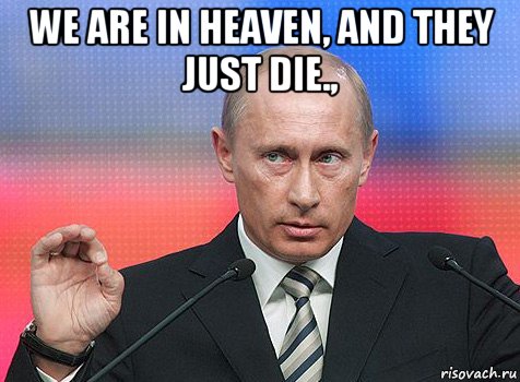 we are in heaven, and they just die., , Мем путин