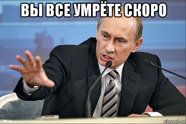 вы все умрёте скоро , Мем Путин