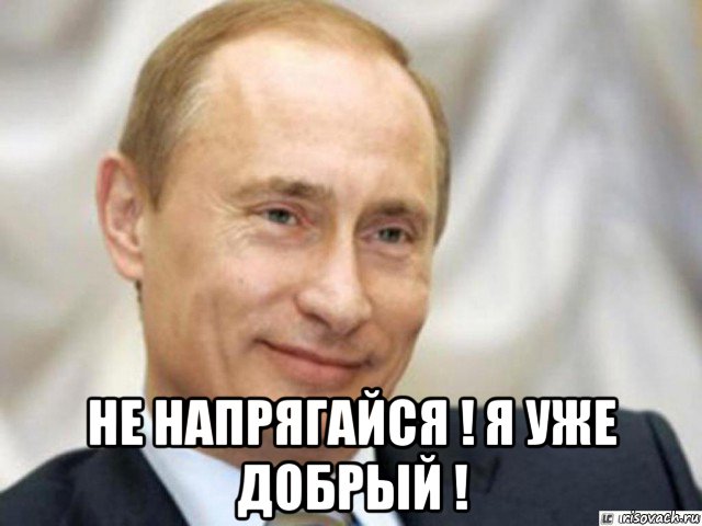  не напрягайся ! я уже добрый !, Мем Ухмыляющийся Путин