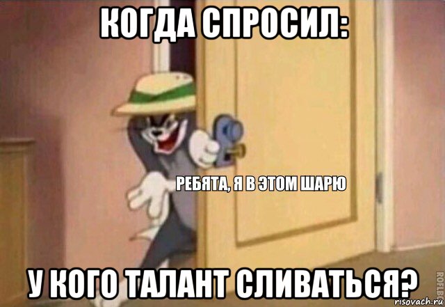 когда спросил: у кого талант сливаться?, Мем    Ребята я в этом шарю