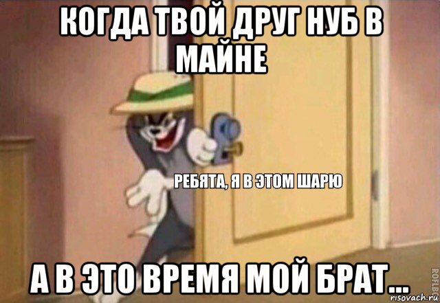 когда твой друг нуб в майне а в это время мой брат..., Мем    Ребята я в этом шарю