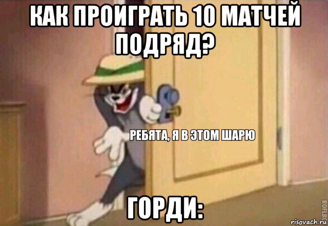 как проиграть 10 матчей подряд? горди:, Мем    Ребята я в этом шарю