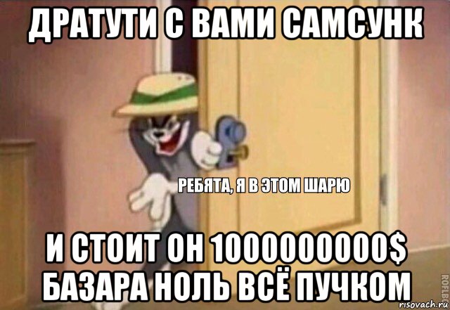 дратути с вами самсунк и стоит он 1000000000$ базара ноль всё пучком, Мем    Ребята я в этом шарю