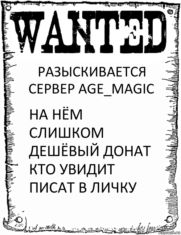 РАЗЫСКИВАЕТСЯ СЕРВЕР AGE_MAGIC НА НЁМ СЛИШКОМ ДЕШЁВЫЙ ДОНАТ КТО УВИДИТ ПИСАТ В ЛИЧКУ