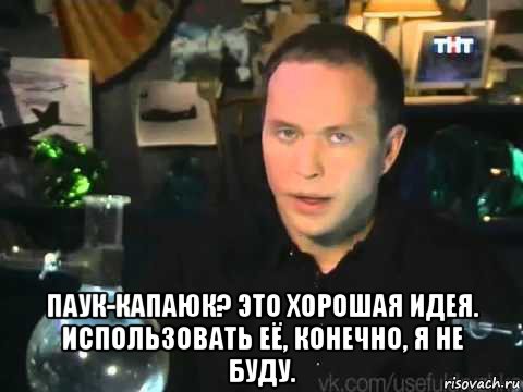  паук-капаюк? это хорошая идея. использовать её, конечно, я не буду., Мем Сергей Дружко