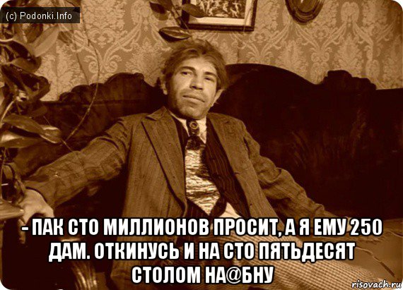  - пак сто миллионов просит, а я ему 250 дам. откинусь и на сто пятьдесят столом на@бну, Мем Шариков