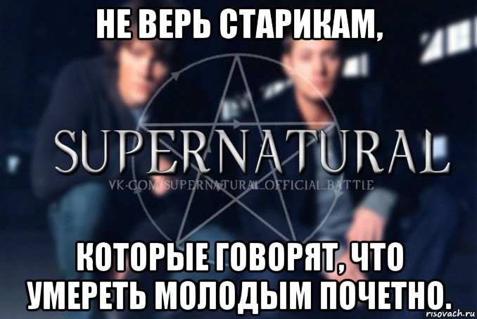 не верь старикам, которые говорят, что умереть молодым почетно., Мем  Supernatural