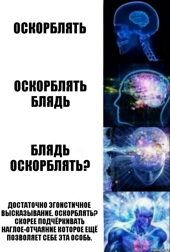 оскорблять оскорблять блядь блядь оскорблять? достаточно эгоистичное высказывание. оскорблять? скорее подчёркивать наглое-отчаяние которое ещё позволяет себе эта особь., Комикс  Сверхразум