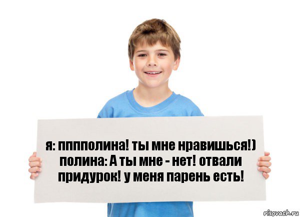 я: пппполина! ты мне нравишься!)
полина: А ты мне - нет! отвали придурок! у меня парень есть!, Комикс  табличка