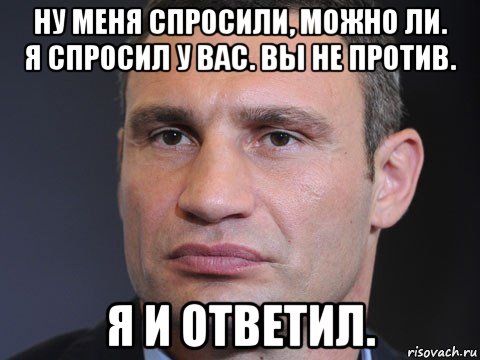 ну меня спросили, можно ли. я спросил у вас. вы не против. я и ответил., Мем Типичный Кличко