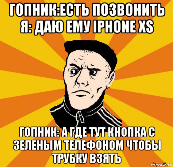 гопник:есть позвонить я: даю ему iphone xs гопник: а где тут кнопка с зеленым телефоном чтобы трубку взять, Мем Типовий Титушка