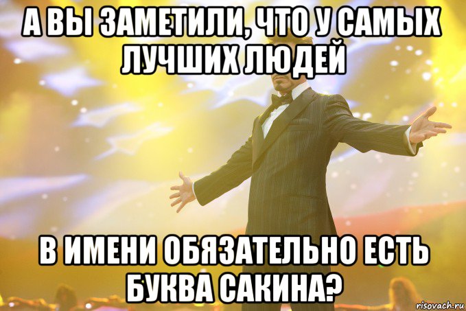 а вы заметили, что у самых лучших людей в имени обязательно есть буква сакина?, Мем Тони Старк (Роберт Дауни младший)