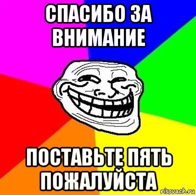 спасибо за внимание поставьте пять пожалуйста, Мем Тролль Адвайс