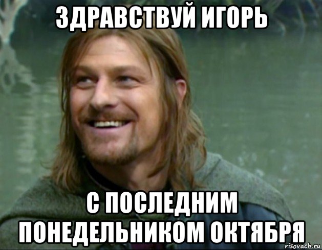 здравствуй игорь с последним понедельником октября, Мем Тролль Боромир