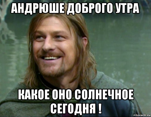 андрюше доброго утра какое оно солнечное сегодня !, Мем Тролль Боромир