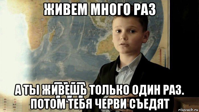 живем много раз а ты живешь только один раз. потом тебя черви съедят, Мем Тут (школьник)