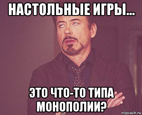 настольные игры... это что-то типа монополии?, Мем твое выражение лица