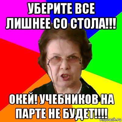 уберите все лишнее со стола!!! окей! учебников на парте не будет!!!!, Мем Типичная училка