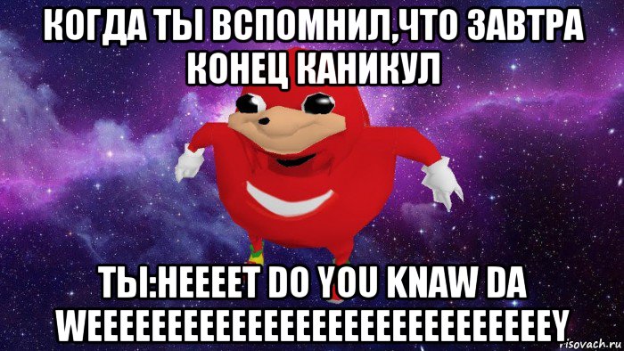 когда ты вспомнил,что завтра конец каникул ты:неееет do you knaw da weeeeeeeeeeeeeeeeeeeeeeeeeeeeey, Мем Угандский Наклз