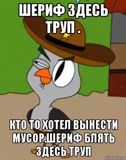 шериф здесь труп . кто то хотел вынести мусор.шериф блять здесь труп