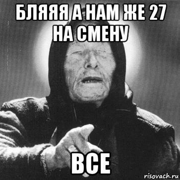 бляяя а нам же 27 на смену все, Мем Ванга