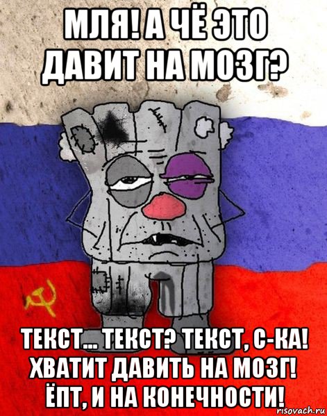 мля! а чё это давит на мозг? текст... текст? текст, с-ка! хватит давить на мозг! ёпт, и на конечности!, Мем Ватник